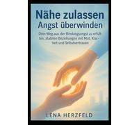 Nähe zulassen - Angst überwinden: Dein Weg aus der Bindungsangst zu erfüllten, stabilen Beziehungen mit Mut, Klarheit und Selbstvertrauen