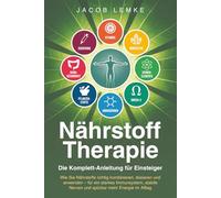 Nährstofftherapie - Die Komplett-Anleitung für Einsteiger: Wie Sie Nährstoffe richtig kombinieren, dosieren & anwenden. Für ein starkes Immunsystem, stabile Nerven und spürbar mehr Energie im Alltag