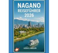 NAGANO REISEFÜHRER 2026: „Entdecken Sie atemberaubende Wunder und lassen Sie sich von der Magie der Natur verzaubern wie nie zuvor.“