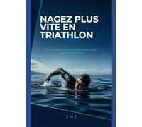 NAGEZ PLUS VITE EN TRIATHLON: Techniques et exercices pratiques pour la section natation