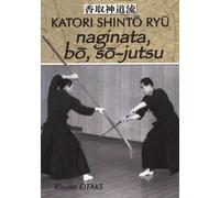 Naginata, Bô, Sô-Jutsu - Héritage Spirituel De La Tenshin Shoden Katori Shinto Ryu