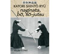 Naginata, Bô, Sô-Jutsu - Héritage Spirituel De La Tenshin Shoden Katori Shinto Ryu
