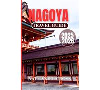 NAGOYA TRAVEL GUIDE 2025-2026: Explore More Than Just a City-Understand the Art, Traditions, and Modern Soul of One of Japan’s Most Fascinating Urban Centers with This Complete Guide