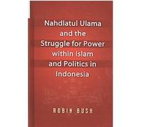 Nahdlatul Ulama and the Struggle for Power Within Islam and Politics in Indonesia Robin Bush (Auteur)