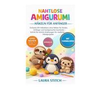 NAHTLOSE AMIGURUMI HÄKELN - FÜR ANFÄNGER: Einfache DIY-Häkeltiere ohne Nähen für Kinder, Anfänger und handgemachte Geschenke - Schritt-für-Schritt-Anleitungen für niedliche Häkelprojekte