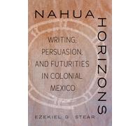 Nahua Horizons: Writing, Persuasion, and Futurities in Colonial Mexico