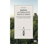 Nahual. La terra dove nasce il tempo. Storie di magia, medicina tradizionale e sciamanesimo nel paese dei Maya