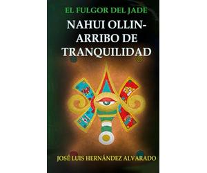 NAHUI OLLIN-ARRIBO DE TRANQUILIDAD: Una breve historia de la vida prehispánica, previa a la conquista de México; y un fascinante relato de la sociedad ... del siglo XX, acompañado de magia y misterio.