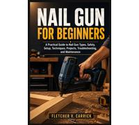 Nail Gun For Beginners: A Practical Guide to Nail Gun Types, Safety, Setup, Techniques, Projects, Troubleshooting, and Maintenance