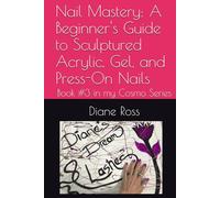 Nail Mastery: A Beginner's Guide to Sculptured Acrylic, Gel, and Press-On Nails: Book #3 in my Cosmo Series