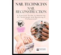 Nail Technician and Nail Reconstruction: A Practical Guide to Mastering All Techniques and Becoming a Professional!