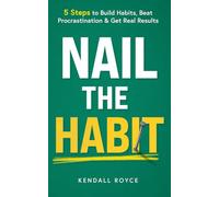 Nail the Habit: 5 Steps to Build Habits, Beat Procrastination and Get Real Results