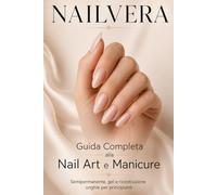 Nailvera Guida Completa alla Nail Art e Manicure: Semipermanente, gel, refill e ricostruzione unghie per principianti e aspiranti onicotecniche