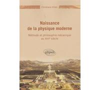 Naissance de la physique moderne - Méthode et philosophie mécanique du XVIIe siècle Méthode et philosophie mécanique du XVIIème siècle - Christiane Vilain - Ellipses - broché - Essai