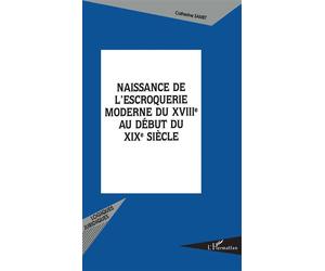 Naissance de l'escroquerie moderne Du XVIIIème au début du XIXème siècle - Catherine Samet - L'harmattan - broché - Etude