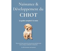 Naissance & Développement du Chiot: Comprendre, socialiser et éduquer votre chiot étape par étape - de la naissance à 6 mois.