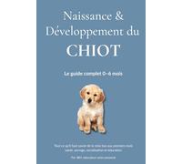 Naissance & Développement du Chiot: Comprendre, socialiser et éduquer votre chiot étape par étape - de la naissance à 6 mois.