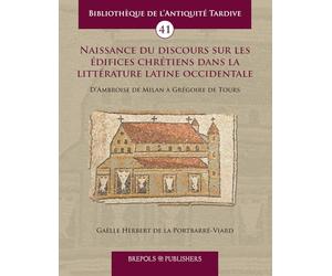 Naissance du discours sur les édifices chrétiens dans la littérature latine occidentale: D'Ambroise de Milan à Grégoire de Tours
