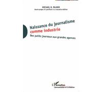 Naissance Du Journalisme Comme Industrie - Des Petits Journaux Aux Grandes Agences