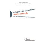 Naissance du journalisme comme industrie Des petits journaux aux grandes agences Avant-propos et postface à la nouvelle édition - Avant-propos et postface à la nouvelle édition - Michael Palmer - L'ha