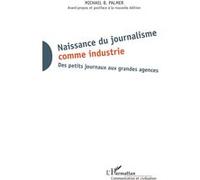 Naissance Du Journalisme Comme Industrie - Des Petits Journaux Aux Grandes Agences