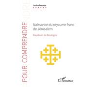 Naissance du royaume franc de Jérusalem Baudouin de Boulogne - Lucien Leconte - L'harmattan - broché - Essai