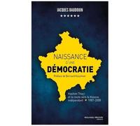Naissance D'une Démocratie - Hashim Thaçi Et La Route Vers Le Kosovo Indépendant (1987-2008)