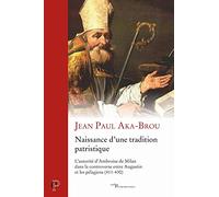 Naissance D'une Tradition Patristique - L'autorité D'ambroise De Milan Dans La Controverse Entre Augustin Et Les Pélagiens (411-430)