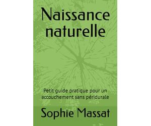 Naissance naturelle: Petit guide pratique pour un accouchement sans péridurale