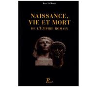 Naissance, Vie Et Mort De L'empire Romain - De La Fin Du Ier Siècle Avant Notre Ère Jusqu'au Ve Siècle De Notre Ère