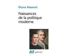 Naissances de la politique moderne Machiavel - Hobbes - Rousseau - Pierre Manent - Gallimard - Poche - Essai