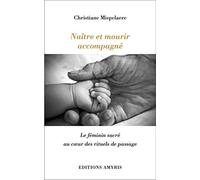 Naître et mourir accompagné - Le féminin sacré au coeur des rituels de passage