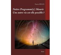 Naître Programmé(E) Mourir - Une Autre Vie Est-Elle Possible ?
