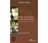 Naître, vivre et mourir en pays kisi précolonial Essai d'anthropologie sociale et culturelle - Aly Gilbert Iffono - L'harmattan - broché - Etude