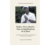 NAÎTRE, VIVRE, MOURIR: SENS ET SIGNIFICATIONS DE LA MORT: Le paradoxe de l’existence humaine et l’accompagnement des personnes en soins palliatifs - Vignettes de KIZITO MIHIGO