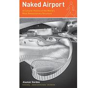 Naked Airport: A Cultural History of the World's Most Revolutionary Structure