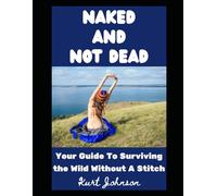 Naked and Not Dead: Your Guide To Surviving the Wild Without A Stitch