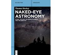 Naked-eye Astronomy: Stars, the Sun, the Moon, Planets, and the Deep Sky