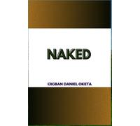 Naked: My Discoveries, Knowledge, Experiences, And Insights About The Universe, Life, Human Bahaviour, Health, Business, Money And Religion For Transformative Change