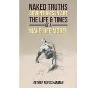 Naked Truths: Adventures in Art: The Life & Times of a Male Life Model