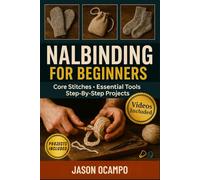 NALBINDING FOR BEGINNERS: Master This Ancient Technique, Essential Stitches, and Traditional Projects From Single Needle