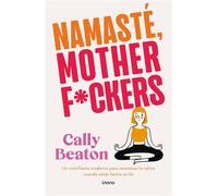 Namaste Motherf*ckers Un manifiesto moderno para mantener la calma cuando estás hecha un lío - Cally Beaton - Urano - ebook (ePub) - Livre