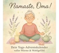 Namaste, Oma! Dein Yoga-Adventskalender voller Wärme & Wohlgefühl: 24 sanfte Yoga-Übungen & Meditationen - Ein liebevoller Adventsbegleiter für Oma voller Achtsamkeit, Wärme und Balance