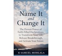 Name It and Change It: The Proven Power of Faith-Filled Declarations to Transform Your Life, Release Breakthrough, and Activate Your Future