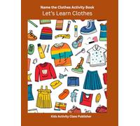 Name the Clothes Activity Book - Guess the Clothes: Name It, Spell It, Color It - Learn the Name of Your Clothes