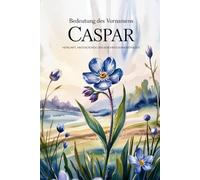 Namensbuch für Caspar: Herkunft, Hintergründe und berühmte Personen: Ein liebevoll gestaltetes Buch über Bedeutung, Geschichte und bekannte Namensträger des Vornamens Caspar