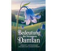 Namensbuch für Damian: Herkunft, Hintergründe und berühmte Personen: Ein liebevoll gestaltetes Buch über Bedeutung, Geschichte und bekannte Namensträger des Vornamens Damian