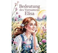 Namensbuch für Elisa: Herkunft, Hintergründe und berühmte Namensträgerinnen: Ein liebevoll gestaltetes Buch über Bedeutung, Geschichte und bekannte Persönlichkeiten mit dem Vornamen Elisa
