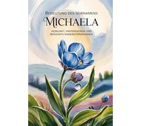 Namensbuch für Michaela: Herkunft, Hintergründe und berühmte Personen: Ein liebevoll gestaltetes Buch über Bedeutung, Geschichte und bekannte Namensträgerinnen des Vornamens Michaela