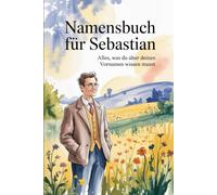 Namensbuch für Sebastian: Interessante Fakten zu deinem Vornamen: Ein liebevoll gestaltetes Buch über Herkunft, Bedeutung, Geschichte, Fun Facts und kreative Ideen rund um den Vornamen Sebastian